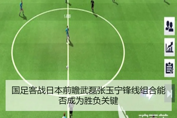 国足客战日本前瞻武磊张玉宁锋线组合能否成为胜负关键